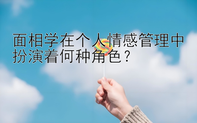 面相学在个人情感管理中扮演着何种角色？