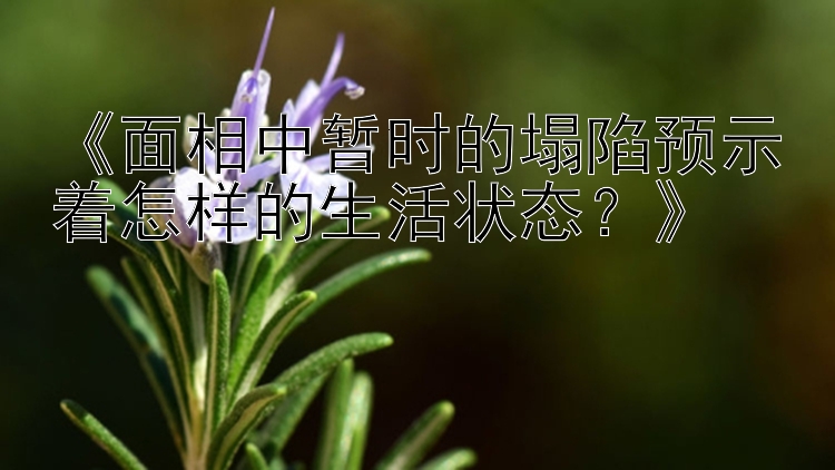 《面相中暂时的塌陷预示着怎样的生活状态？》