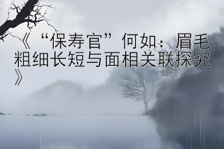 《“保寿官”何如：眉毛粗细长短与面相关联探究》