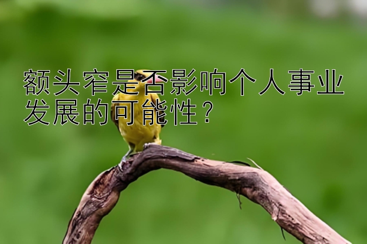 额头窄是否影响个人事业发展的可能性？