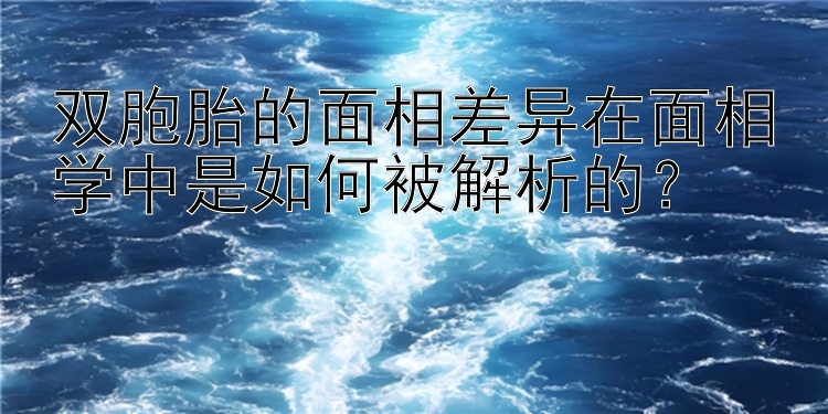 双胞胎的面相差异在面相学中是如何被解析的？