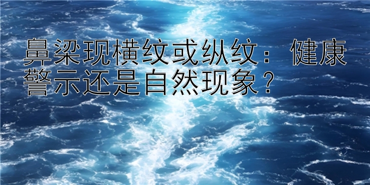 鼻梁现横纹或纵纹：健康警示还是自然现象？