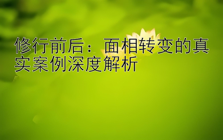 修行前后：面相转变的真实案例深度解析