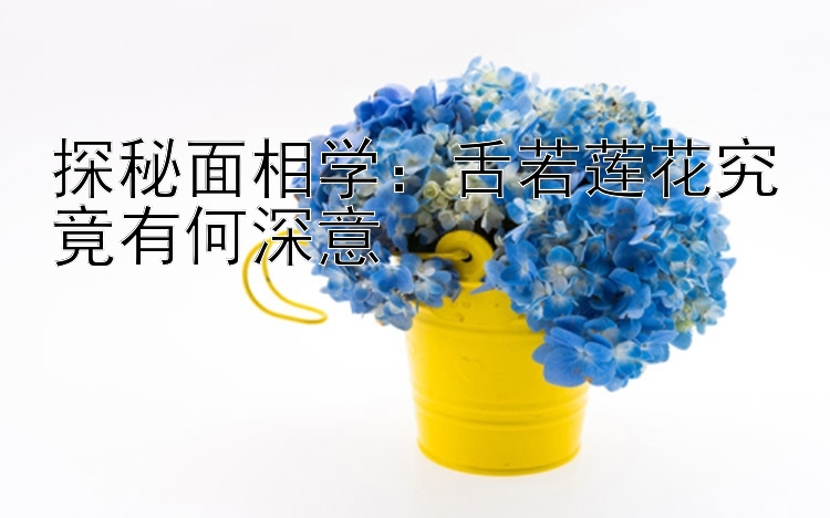 探秘面相学：舌若莲花究竟有何深意