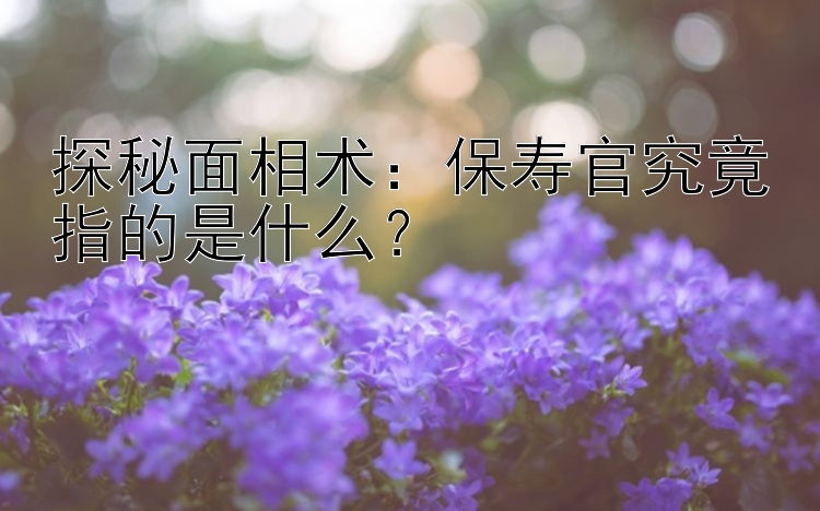 探秘面相术：保寿官究竟指的是什么？