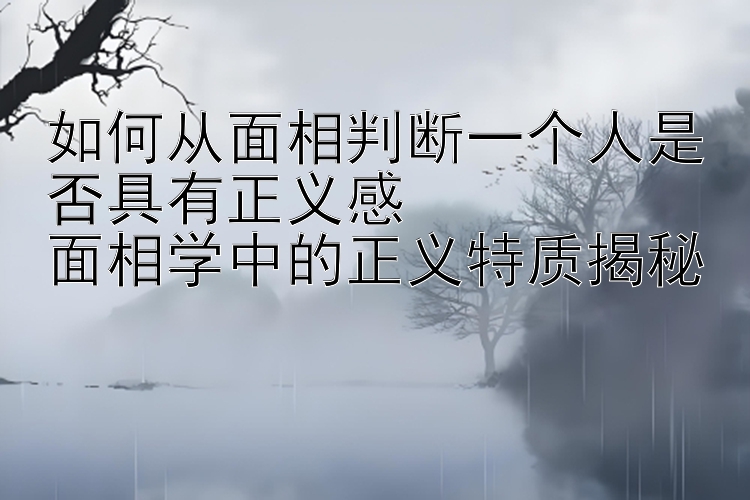 如何从面相判断一个人是否具有正义感  
面相学中的正义特质揭秘