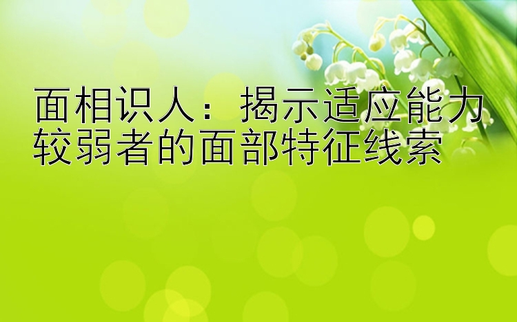 面相识人：揭示适应能力较弱者的面部特征线索