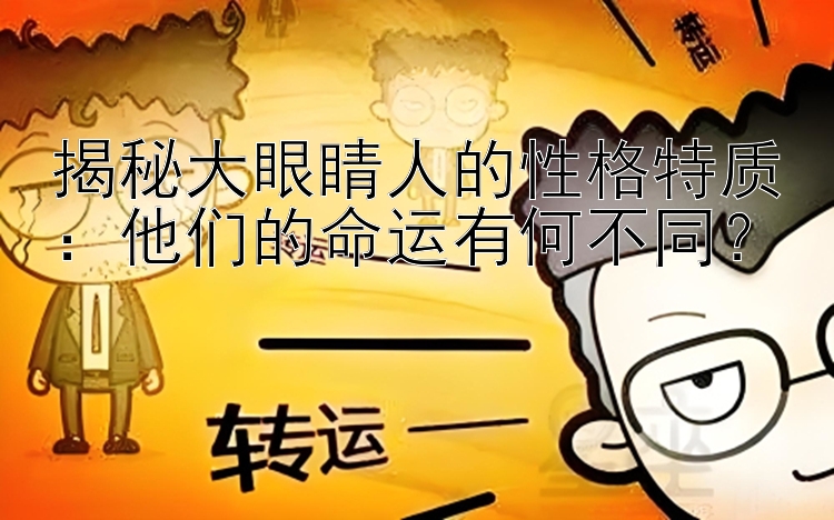 揭秘大眼睛人的性格特质：他们的命运有何不同？