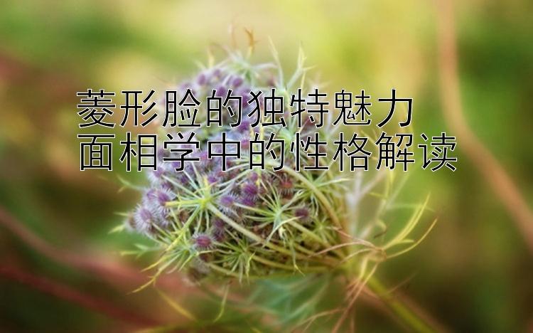 菱形脸的独特魅力  
面相学中的性格解读