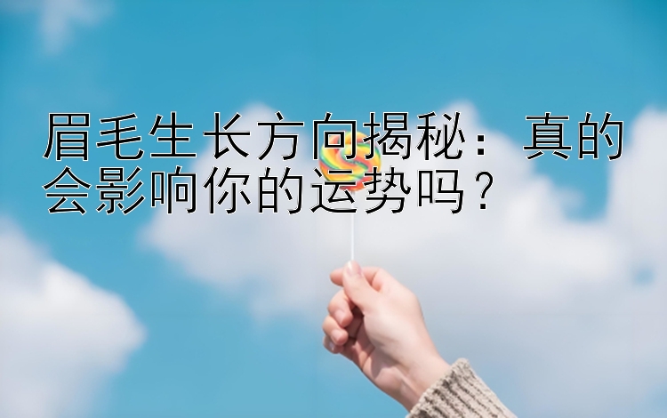 眉毛生长方向揭秘：真的会影响你的运势吗？