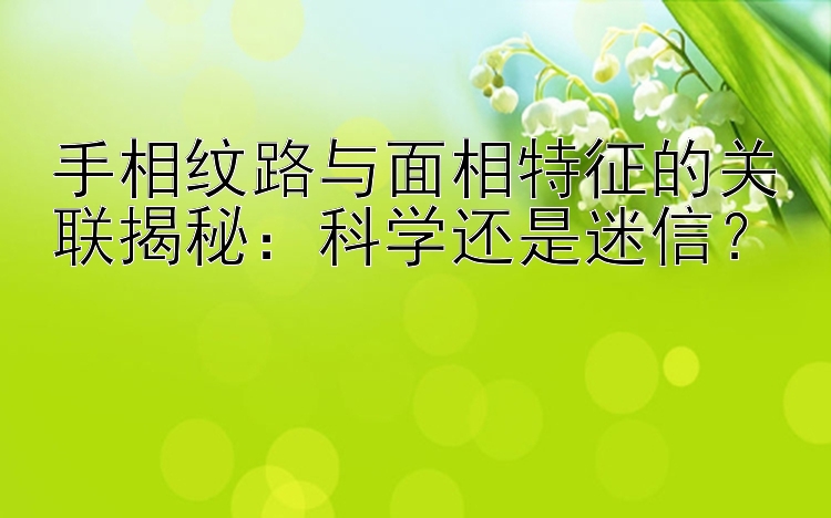 手相纹路与面相特征的关联揭秘：科学还是迷信？