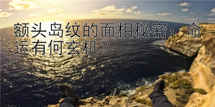 额头岛纹的面相秘密：命运有何玄机？